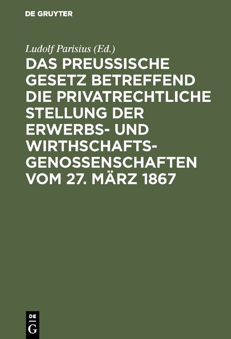 Das preußische Gesetz betreffend die privatrechtliche Stellung der Erwerbs- und Wirthschafts-Genossenschaften vom 27. März 1867: Nebst den Einführungs-Verordnungen vom 12. Juli, 12. August und 22. September 1867 und den Ministerial-Instruktionen vom 2. Ma