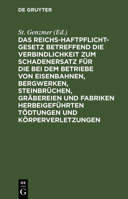 Das Reichs-Haftpflicht-Gesetz: Betreffend die Verbindlichkeit zum Schadenersatz für die bei dem Betriebe von Eisenbahnen, Bergwerken, Steinbrüchen, Gräbereien und Fabriken herbeigeführten Tödtungen und Körperverletzungen vom 7. Juni 1871
