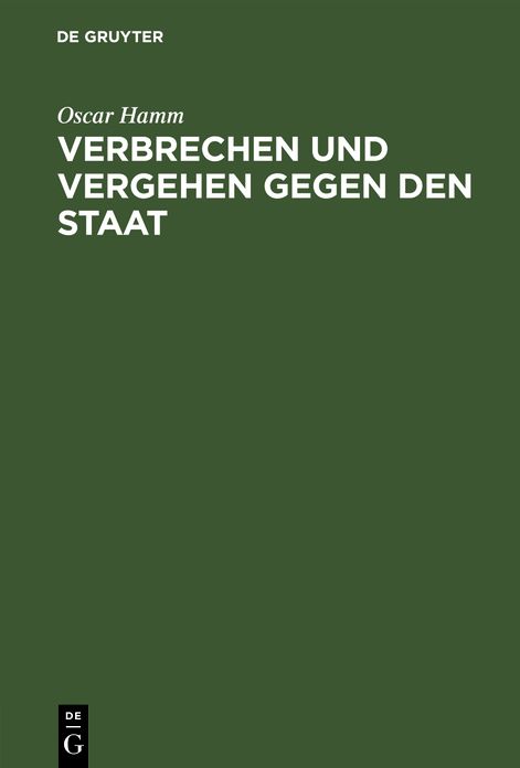 Verbrechen und Vergehen gegen den Staat: Abschn. 1 - 5; (Hochverrat, Landesverrat, Verbrechen U. Vergehen gegen D. Unverletzlichkeit D. Staatsoberhauptes, in Beziehung auf D. Ausübung staatsbürgerl. Rechte U. gegen ausländ. Staaten)