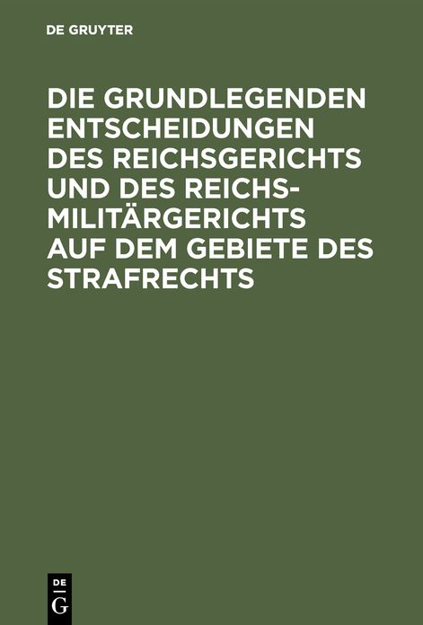 Die grundlegenden Entscheidungen des Reichsgerichts und des Reichsmilitargerichts auf dem Gebiete des Strafrechts: Fur das Studium und die Praxis