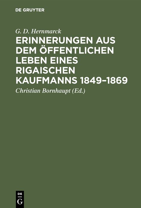 Erinnerungen aus dem öffentlichen Leben eines Rigaischen Kaufmanns 1849-1869: Hinterlassene Niederschrift des weiland Rigaischen Bürgermeisters G. D. Hernmarck