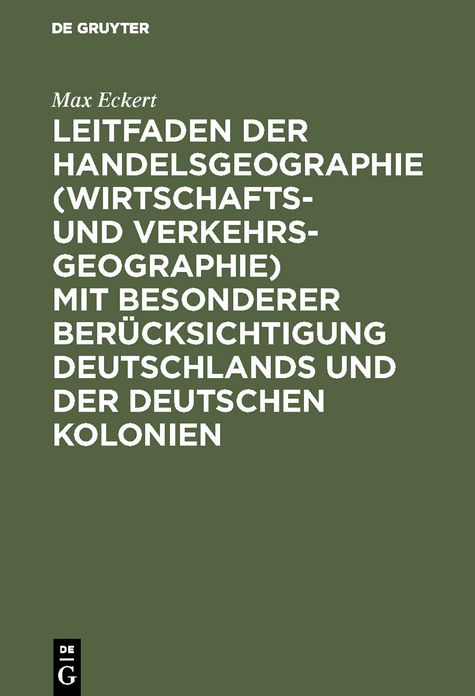 Leitfaden der Handelsgeographie (Wirtschafts- und Verkehrsgeographie) mit besonderer Berücksichtigung Deutschlands und der deutschen Kolonien