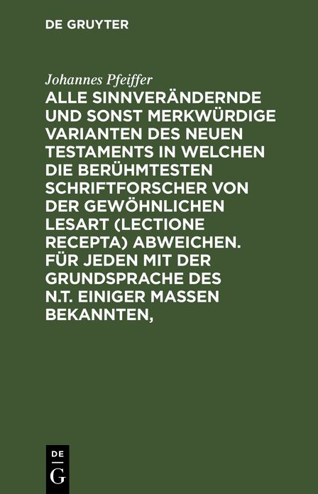 Alle sinnverÃ¤ndernde und sonst merkwÃ¼rdige Varianten des Neuen Testaments in welchen die berÃ¼hmtesten Schriftforscher von der GewÃ¶hnlichen Lesart (lectione recepta) abweichen. FÃ¼r jeden mit der Grundsprache des N. T. einiger MaÃen Bekannten, ... ...