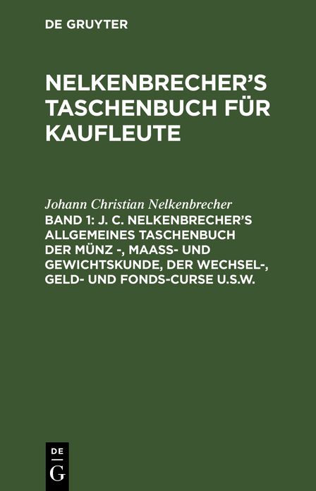 J. C. Nelkenbrecher's allgemeines Taschenbuch der Münz -, Maaß- und Gewichtskunde, der Wechsel-, Geld- und Fonds-Curse U. S. w