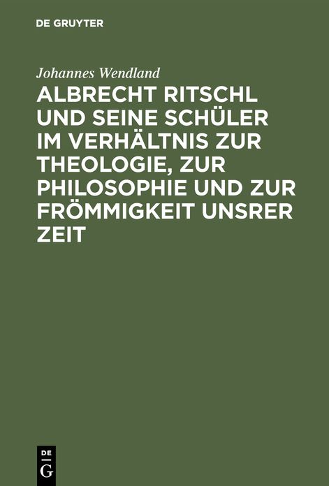 Albrecht Ritschl und Seine Schüler im Verhältnis zur Theologie, zur Philosophie und zur Frömmigkeit Unsrer Zeit