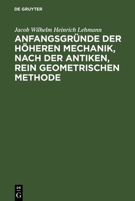Anfangsgründe der höheren Mechanik, nach D. antiken, rein geometrischen Methode