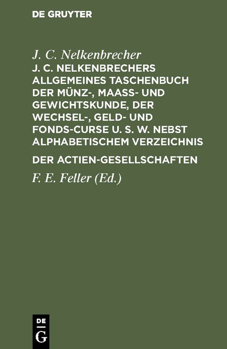 J. C. Nelkenbrechers allgemeines Taschenbuch der Münz-, Maaß- und Gewichtskunde, der Wechsel-, Geld- und Fonds-Curse U. S. W. nebst alphabetischem Verzeichnis der Actien-Gesellschaften