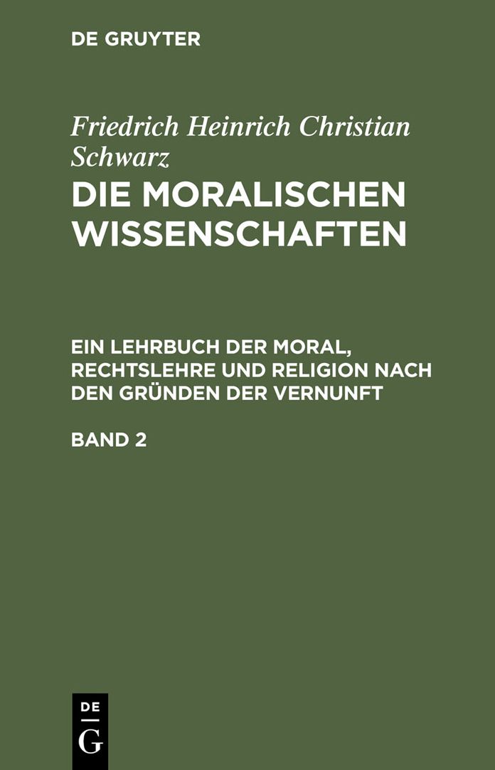 Die moralischen Wissenschaften. Ein Lehrbuch der Moral, Rechtslehre und Religion nach den Grunden der Vernunft. Band 2