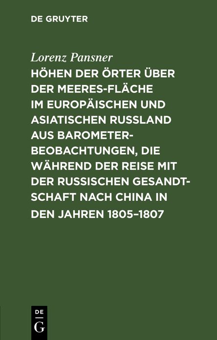 Höhen der Örter über der Meeresfläche im europäischen und asiatischen Rußland aus Barometer-Beobachtungen, die während der Reise mit der Russischen Gesandtschaft nach China in den Jahren 1805 - 1807, so wie auf einigen spätern Reisen im Russischen...