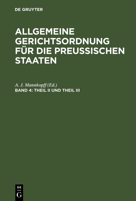 Theil II und Theil III: so wie das Registratur- und Kanzleireglement und die Verordnungen uber die einzureichenden Geschaftsubersichten, aus: Allgemeine Gerichtsordnung fur die Preussischen Staaten : in Verbindung mit den dieselbe erganzenden, abandernden