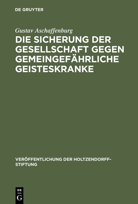 Die Sicherung der Gesellschaft gegen gemeingefahrliche Geisteskranke: Ergebnisse einer im Auftrage der Holtzendorff-Stiftung gemachten Studienreise