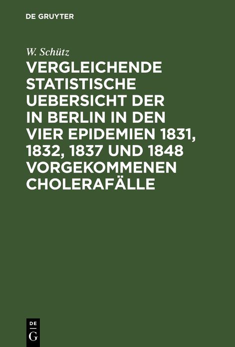 Vergleichende statistische Uebersicht der in Berlin in den vier Epidemien 1831, 1832, 1837 und 1848 vorgekommenen CholerafÃ¤lle: Nach den Wohnungen der Erkrankten aus amtlichen Listen zusammengestellt und erlÃ¤utert; nebst einem GrundriÃ von Berlin