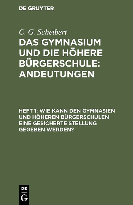 Wie kann den Gymnasien und höheren Bürgerschulen eine gesicherte Stellung gegeben Werden?: Aus: das Gymnasium und die höhere Bürgerschule : Andeutungen, H. 1