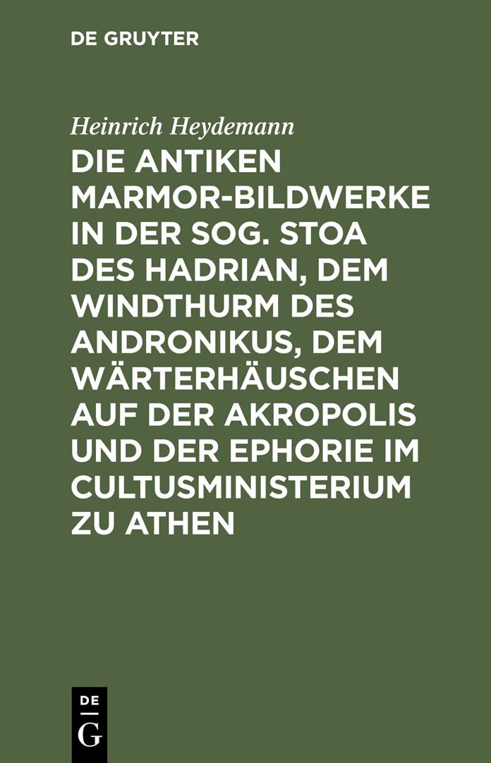 Die antiken Marmor-Bildwerke in der sog. Stoa des Hadrian, dem Windthurm des Andronikus, dem Warterhauschen auf der Akropolis und der Ephorie im Cultusministerium zu Athen