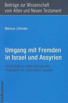 Umgang mit Fremden in Israel und Assyrien: Ein Beitrag zur Anthropologie des 'Fremden' im Licht antiker Quellen