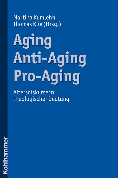 Aging - Anti-Aging - Pro-Aging: Altersdiskurse in theologischer Deutung