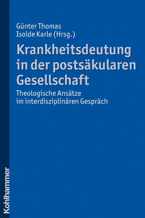 Krankheitsdeutung in der postsakularen Gesellschaft: Theologische Ansatze im interdisziplinaren Gesprach