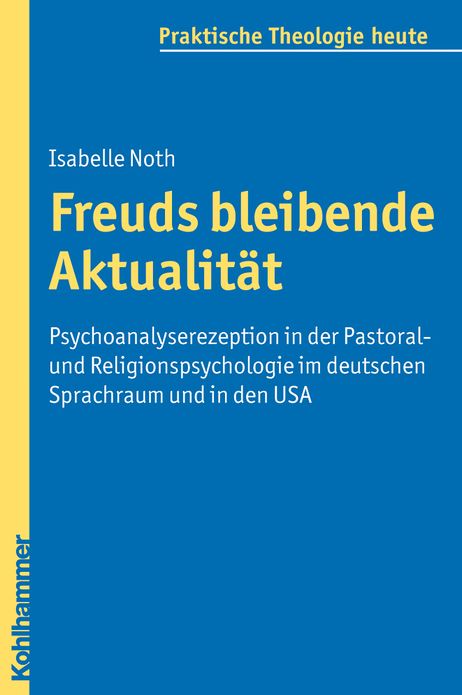 Freuds bleibende Aktualitat: Psychoanalyserezeption in der Pastoral- und Religionspsychologie im deutschen Sprachraum und in den USA