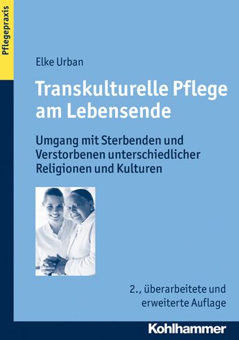 Transkulturelle Pflege am Lebensende: Umgang mit Sterbenden und Verstorbenen unterschiedlicher Religionen und Kulturen