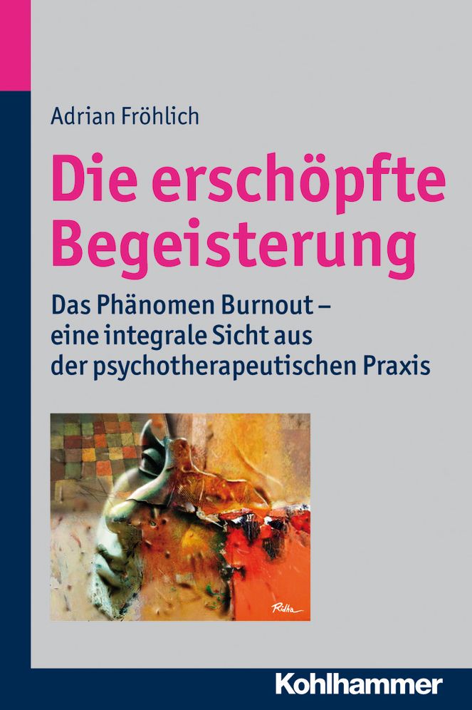 Die erschopfte Begeisterung: Das Phanomen Burnout - eine integrale Sicht aus der psychotherapeutischen Praxis