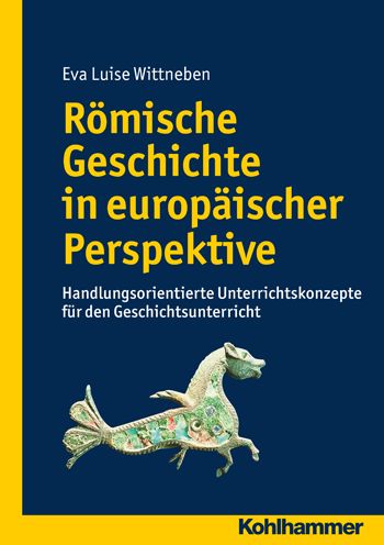 Romische Geschichte in europaischer Perspektive: Handlungsorientierte Unterrichtskonzepte fur den Geschichtsunterricht