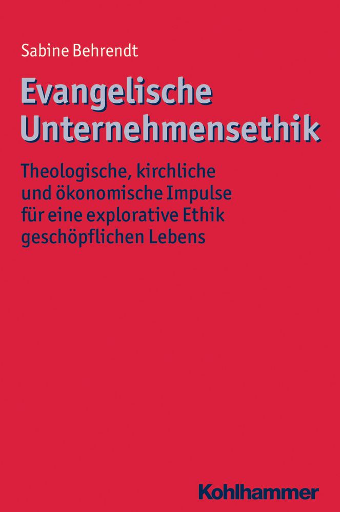 Evangelische Unternehmensethik: Theologische, kirchliche und okonomische Impulse fur eine explorative Ethik geschopflichen Lebens