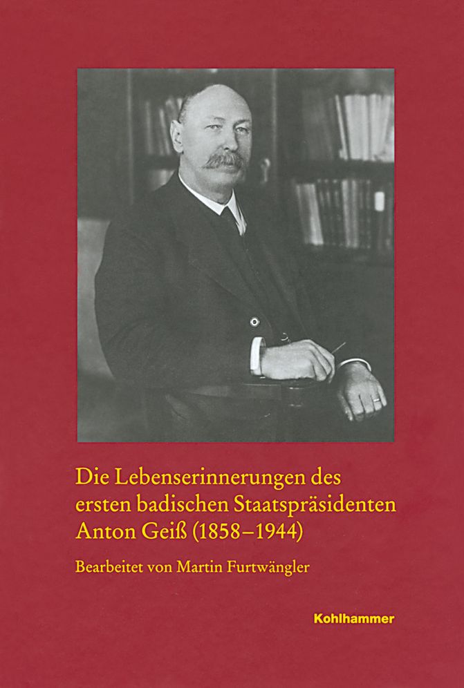 Die Lebenserinnerungen des ersten badischen Staatsprasidenten Anton Geiss (1858-1944)