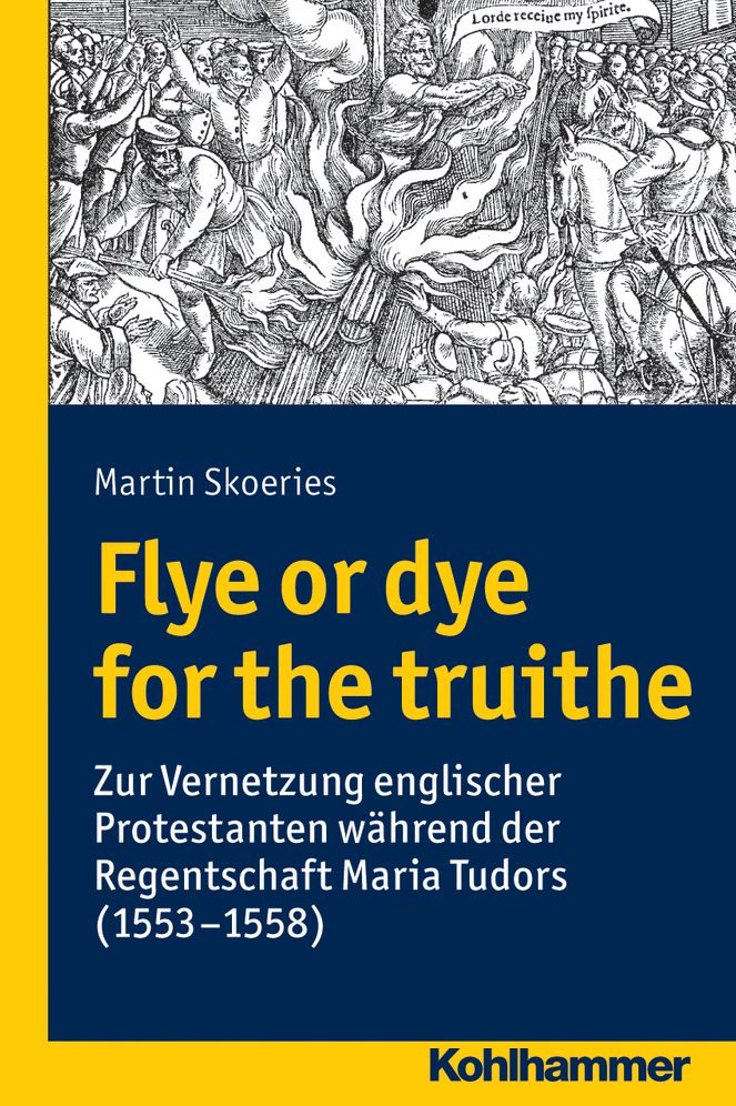 Flye or dye for the truithe: Vernetzung englischer Protestanten wahrend der Regentschaft Maria Tudors (1553-1558)