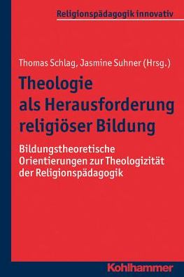 Theologie als Herausforderung religioser Bildung: Bildungstheoretische Orientierungen zur Theologizitat der Religionspadagogik