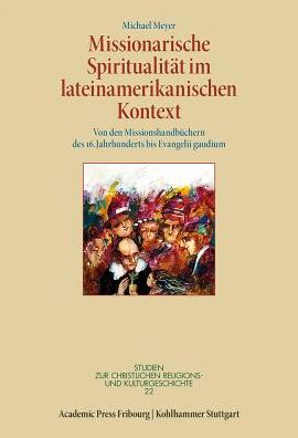 Missionarische Spiritualitat im lateinamerikanischen Kontext: Von den Missionshandbuchern des 16. Jahrhunderts bis Evangelii gaudium