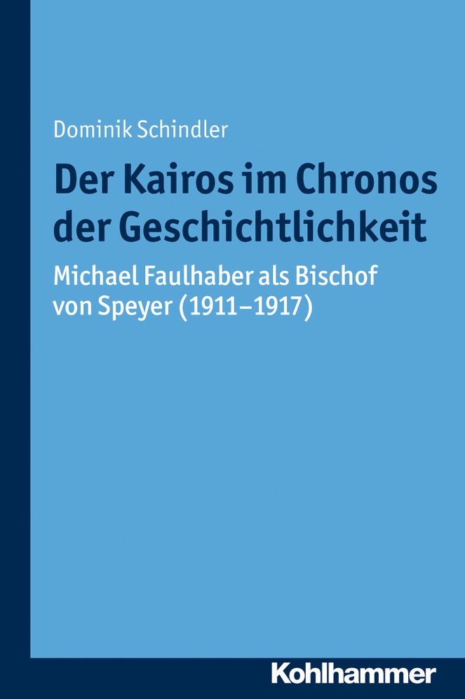 Der Kairos im Chronos der Geschichtlichkeit: Michael Faulhaber als Bischof von Speyer (1911-1917)