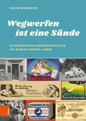 Wegwerfen Ist Eine Sunde: Osterreichische Konsumgeschichten Aus Beinahe Hundert Jahren