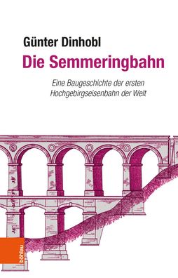 Die Semmeringbahn: Eine Baugeschichte Der Ersten Hochgebirgseisenbahn Der Welt