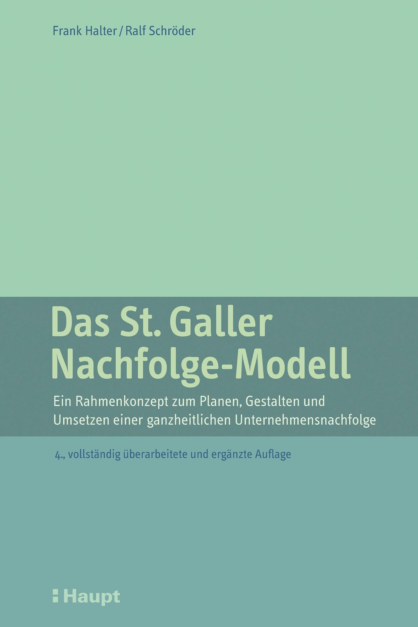 Das St. Galler Nachfolge-Modell: Ein Rahmenkonzept zum Planen, Gestalten und Umsetzen einer ganzheitlichen Unternehmensnachfolge