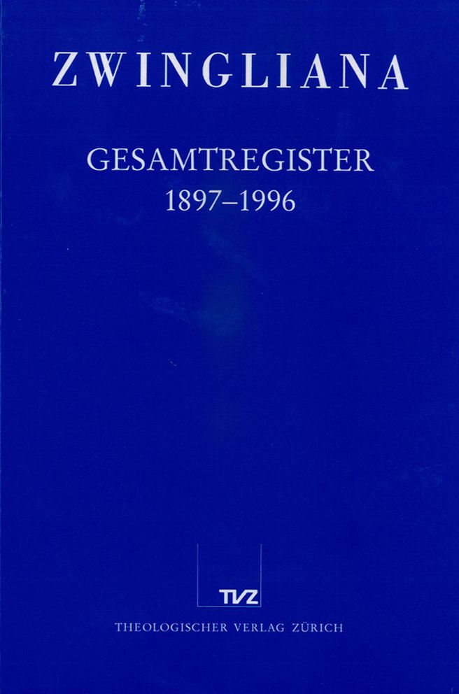 Zwingliana. Beitrage zur Geschichte Zwinglis, der Reformation und des Protestantismus in der Schweiz / Zwingliana Gesamtregister 1897-1996