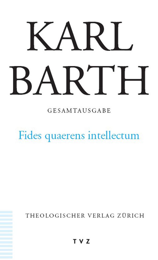 Karl Barth Gesamtausgabe / Abt. II: Akademische Werke / Fides quaerens intellectum: Anselms Beweis der Existenz Gottes im Zusammenhang seines theologischen Programms (Bd 13 in der Reihenfolge des Erscheinens)