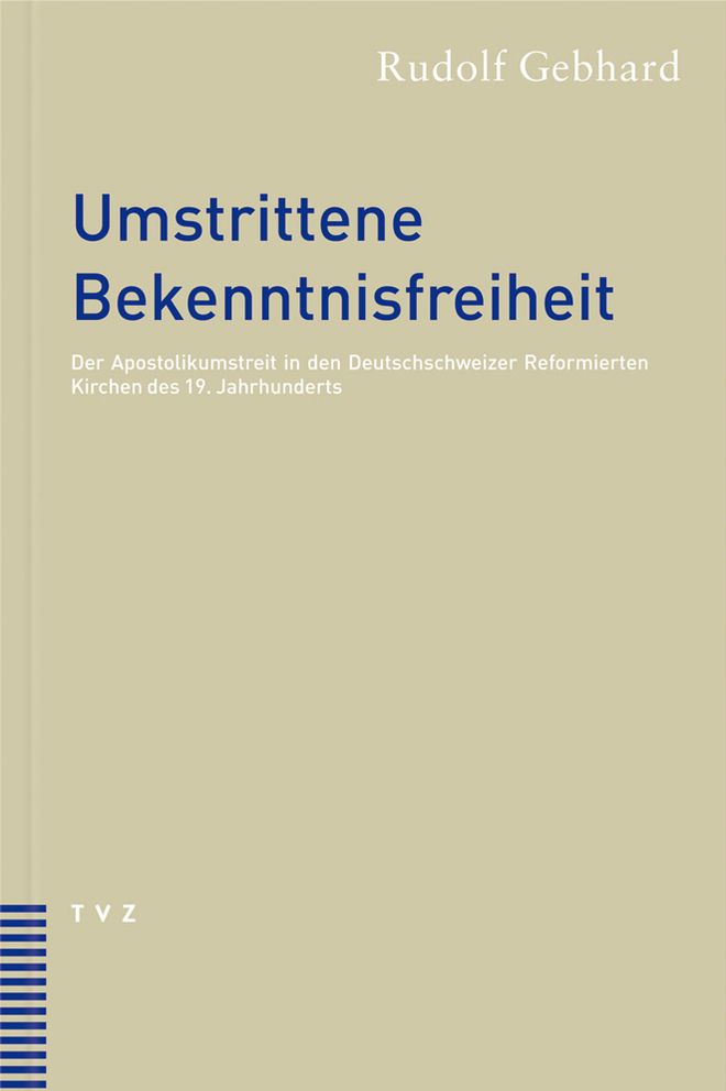 Umstrittene Bekenntnisfreiheit: Der Apostolikumstreit in den Reformierten Kirchen der Deutschschweiz im 19. Jahrhundert