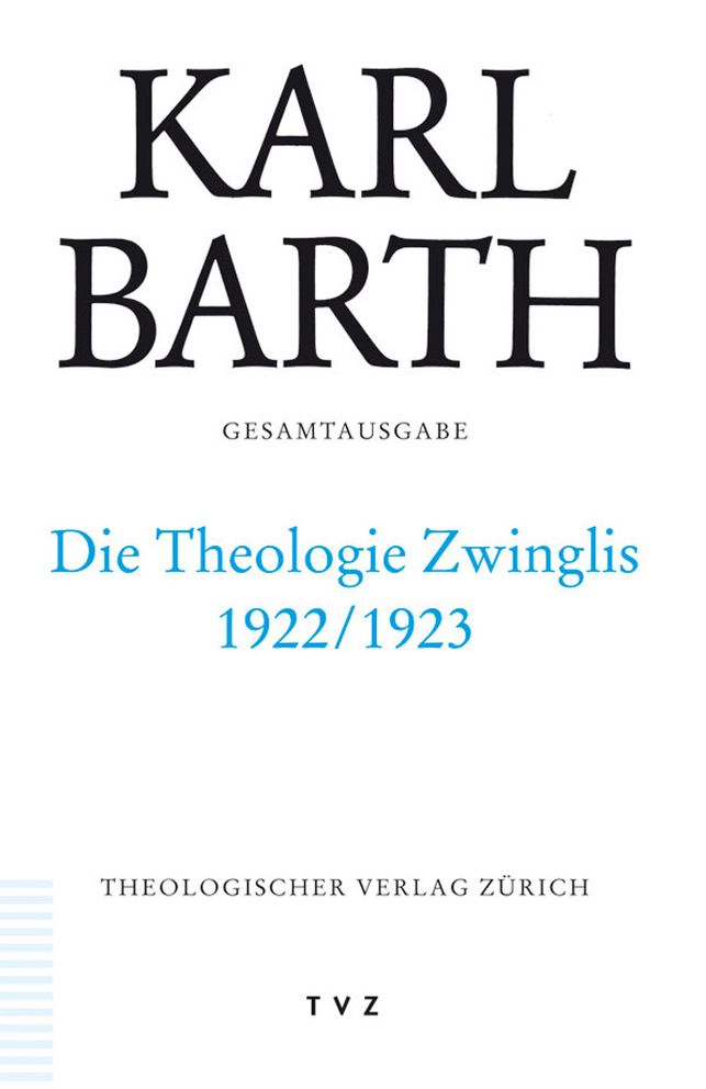 Karl Barth Gesamtausgabe / Abt. II: Akademische Werke / Die Theologie Zwinglis 1922/1923: Vorlesungen Gottingen 1922/23. (Band 40 in der Reihenfolge des Erscheinens)