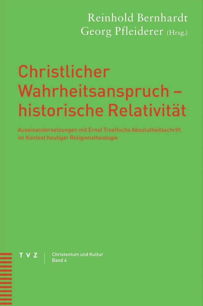 Christlicher Wahrheitsanspruch - historische Relativitat: Auseinandersetzungen mit Ernst Troeltschs Absolutheitsschrift im Kontext heutiger Religionstheologie