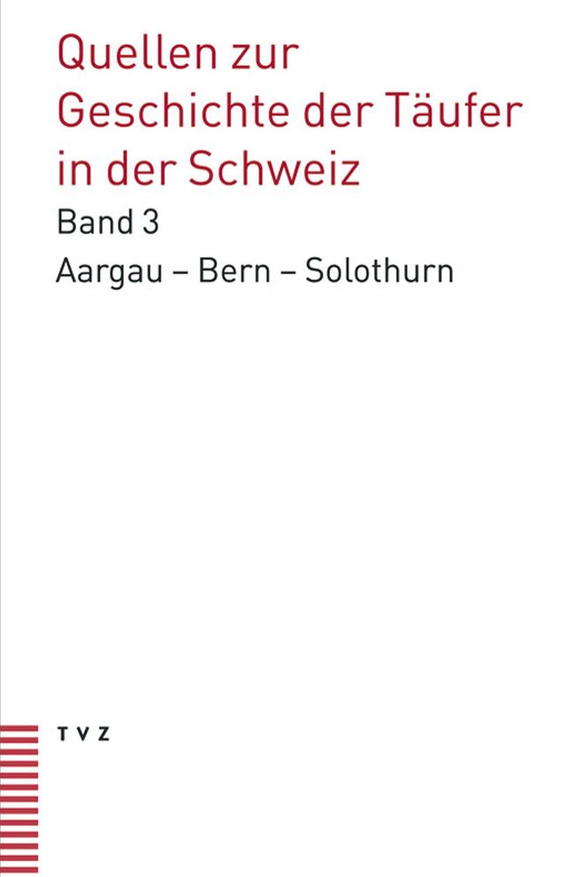 Quellen zur Geschichte der Taufer in der Schweiz: Kantone Aargau - Bern - Solothurn Quellen bis 1560