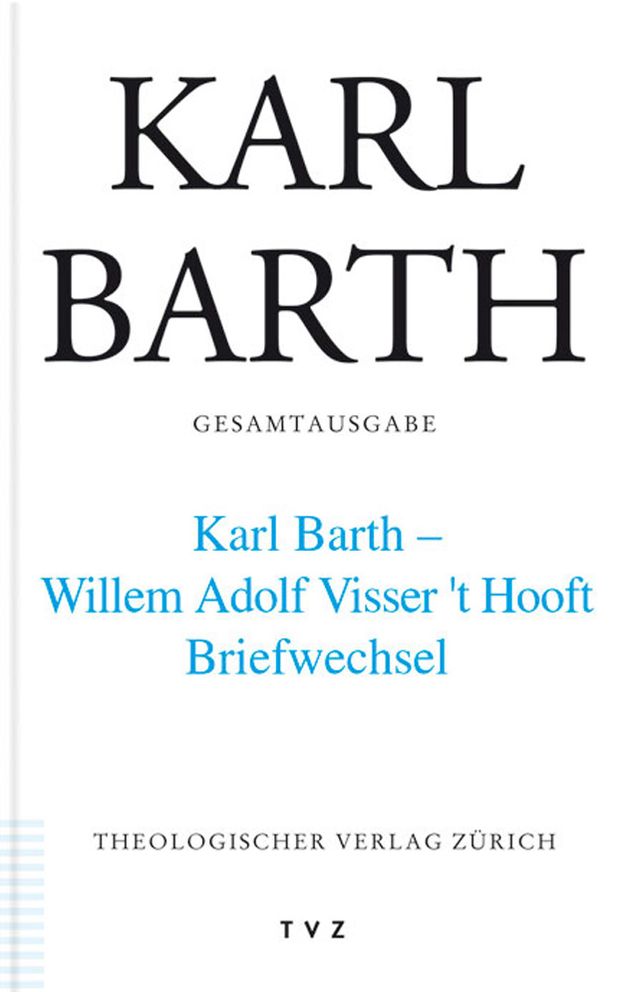 Karl Barth Gesamtausgabe: V. Briefe: Karl Barth - Willem Adolph Visser t' Hooft. Briefwechsel