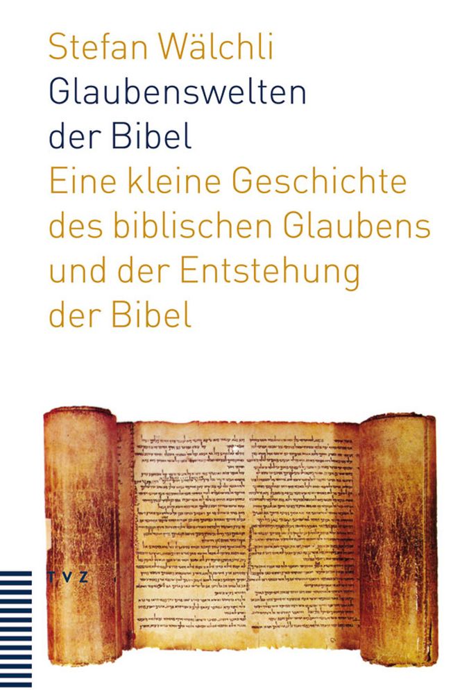 Glaubenswelten der Bibel: Eine kleine Geschichte des biblischen Glaubens und der Entstehung der Bibel