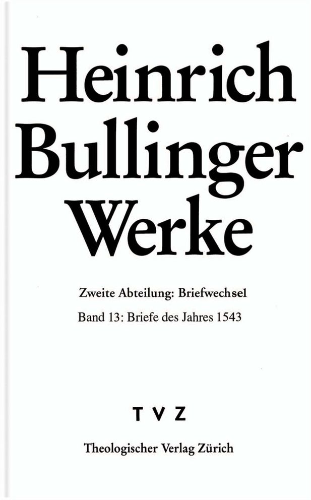Heinrich Bullinger. Werke: Abteilung 2: Briefwechsel. Band 13: Briefe des Jahres 1543