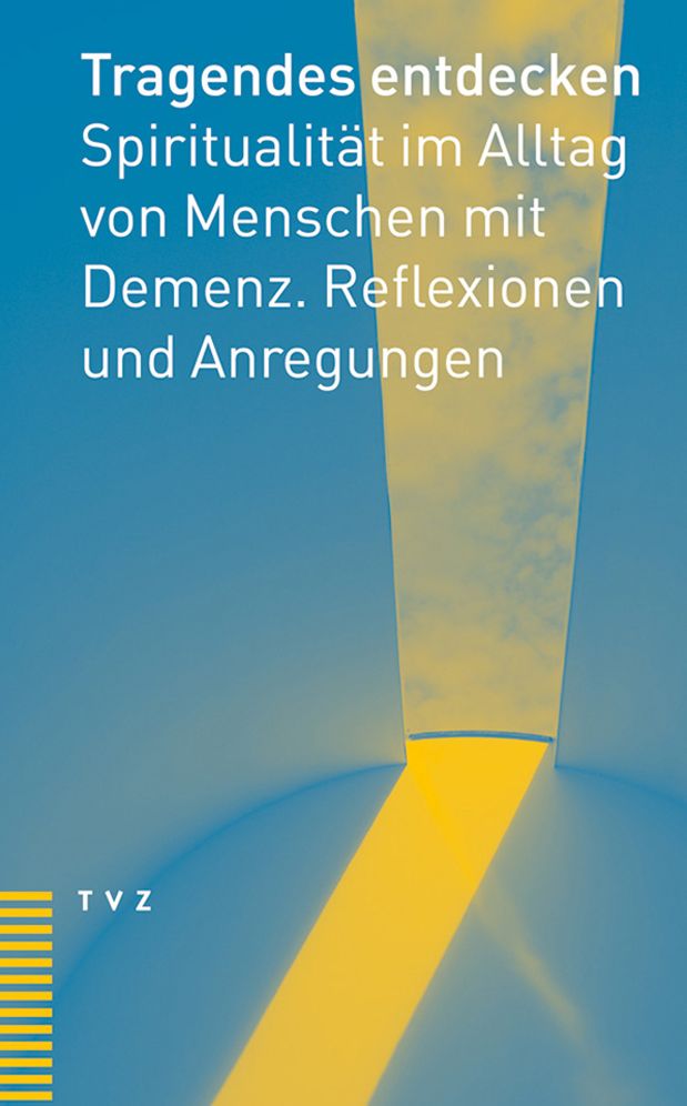 Tragendes entdecken: Spiritualitat im Alltag von Menschen mit Demenz. Reflexionen und Anregungen
