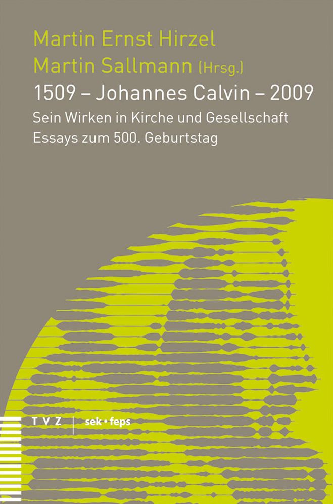 1509 - Johannes Calvin - 2009: Sein Wirken in Kirche und Gesellschaft Essays zum 500. Geburtstag