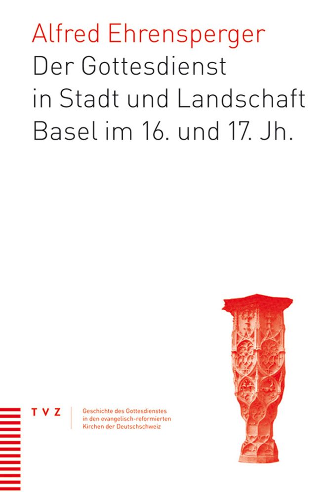 Der Gottesdienst in Stadt und Landschaft Basel im 16. und 17. Jahrhundert