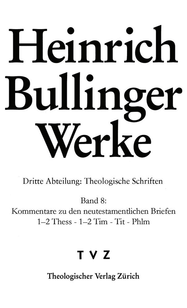 Heinrich Bullinger Werke: Abt. 3: Theologische Schriften. Bd. 8: Kommentar zu den neutestamentlichen Briefen / 1-2Thess - 1-2 Tim - Tit - Phlm