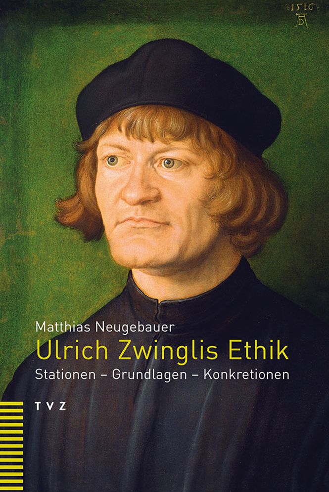 Ulrich Zwinglis Ethik: Stationen, Grundlagen, Konkretionen