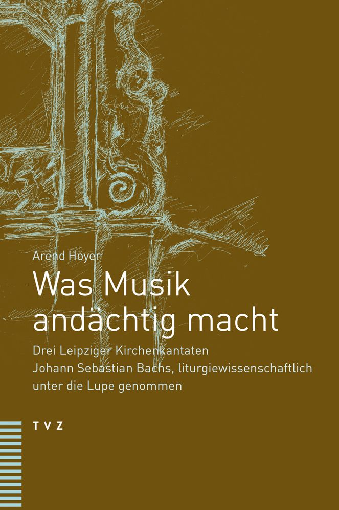 Was Musik andachtig macht: Drei Leipziger Kirchenkantaten Johann Sebastian Bachs, liturgiewissenschaftlich unter die Lupe genommen
