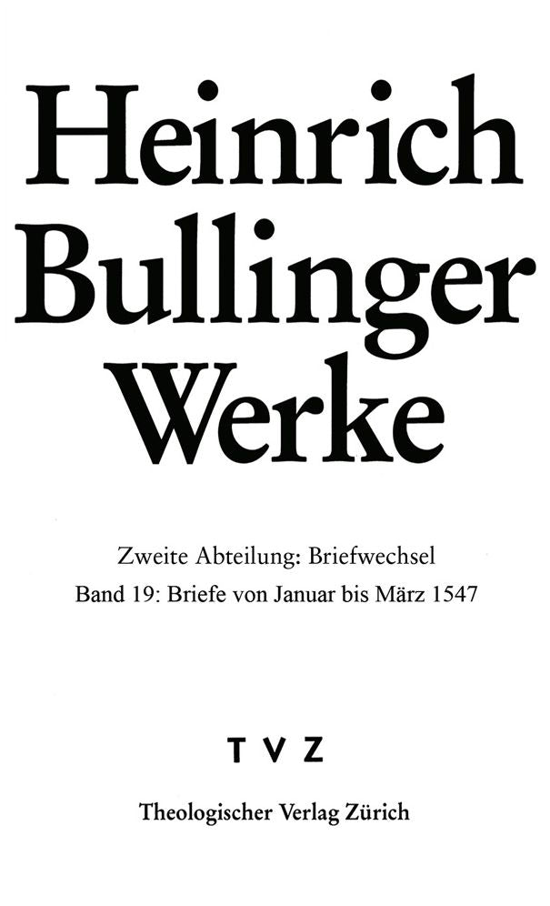 Bullinger, Heinrich: Werke: Abt. 2: Briefwechsel. Bd. 19: Briefe Von Januar Bis Marz 1547